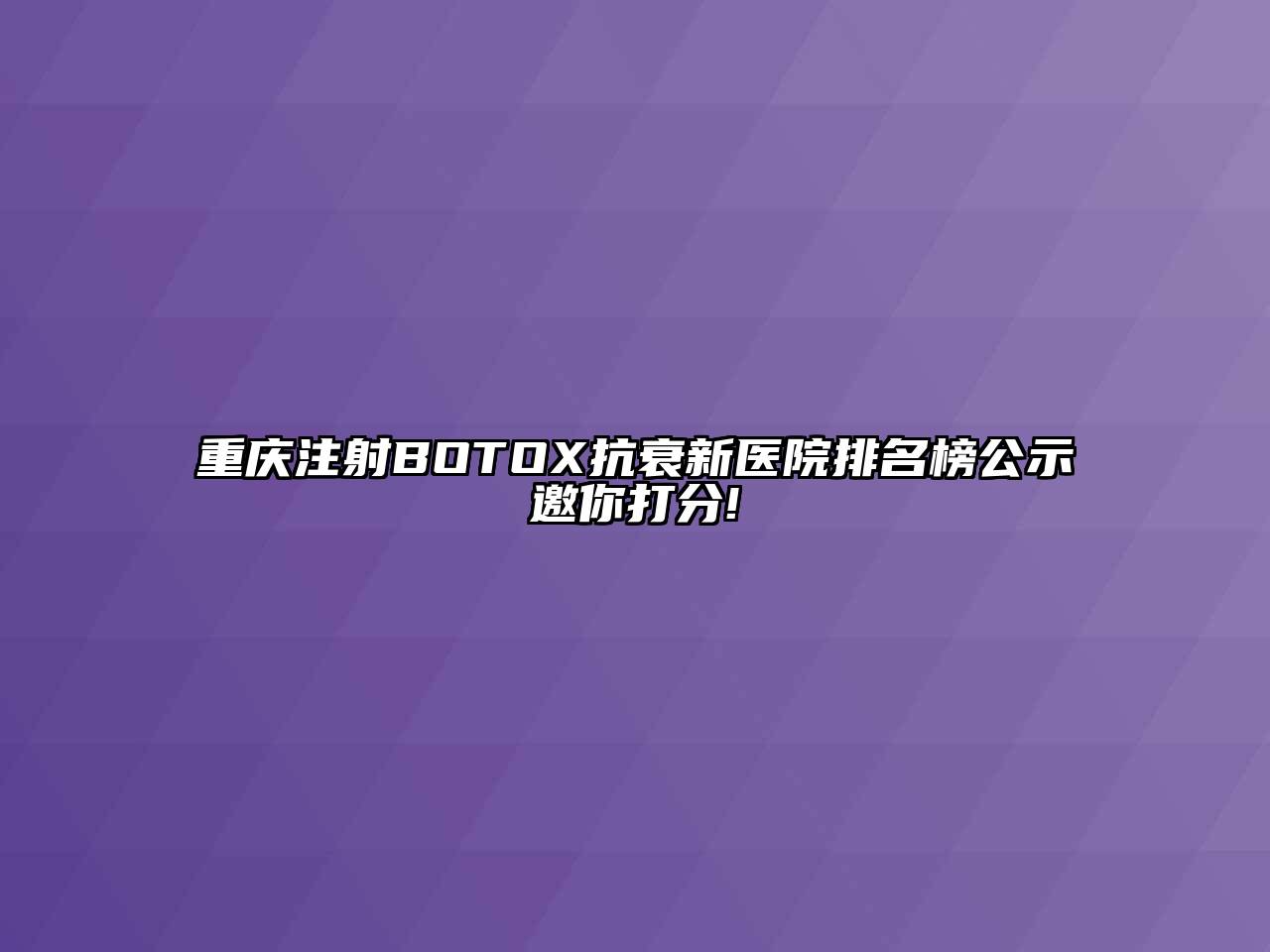 重庆注射BOTOX抗衰新医院排名榜公示邀你打分!