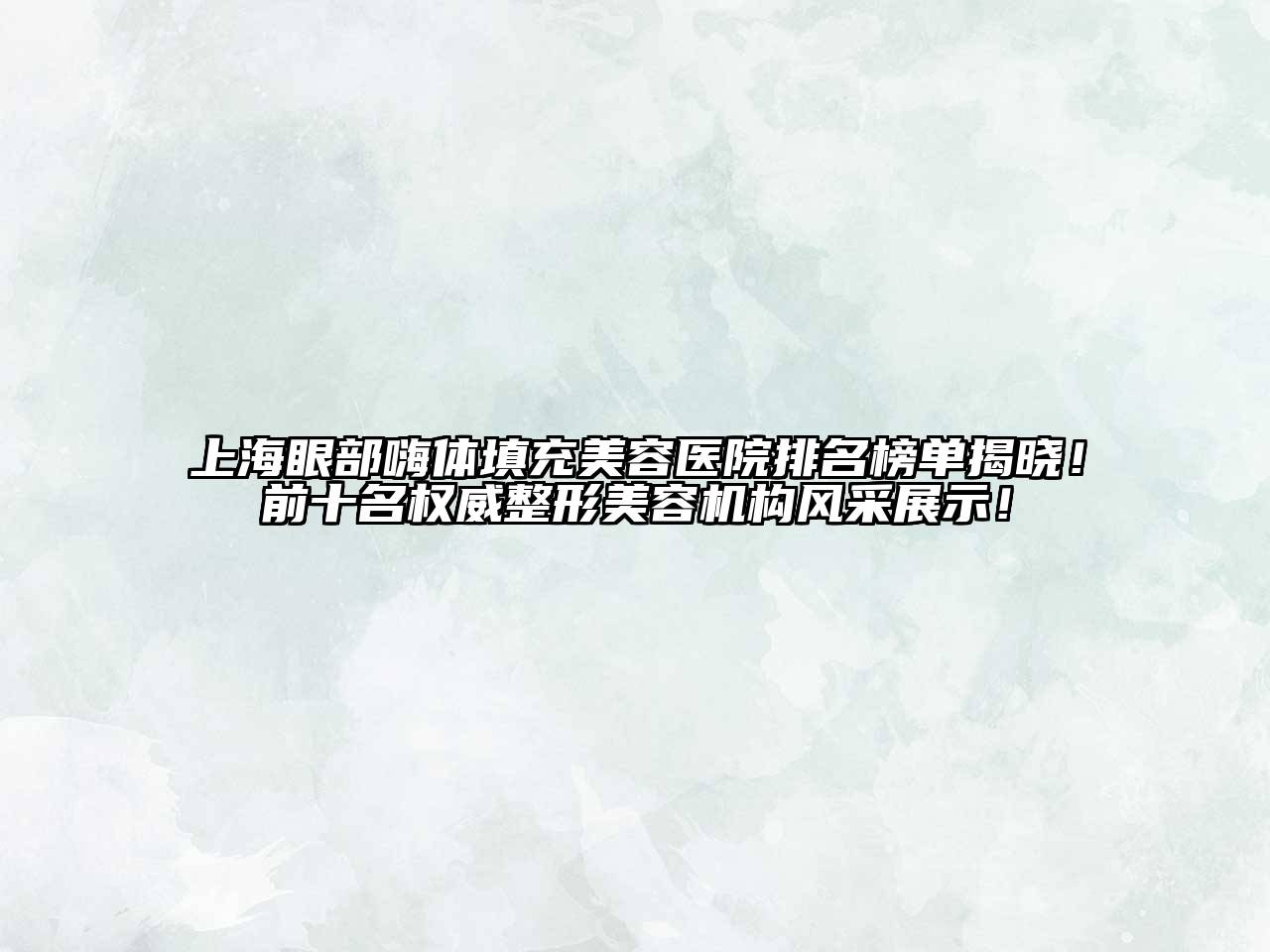上海眼部嗨体填充美容医院排名榜单揭晓！前十名权威整形美容机构风采展示！