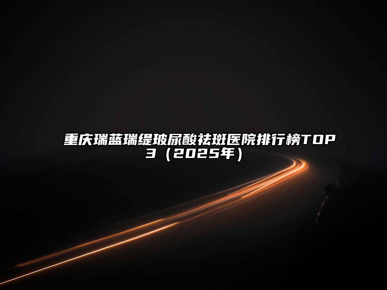 重庆瑞蓝瑞缇玻尿酸祛斑医院排行榜TOP3（2025年）