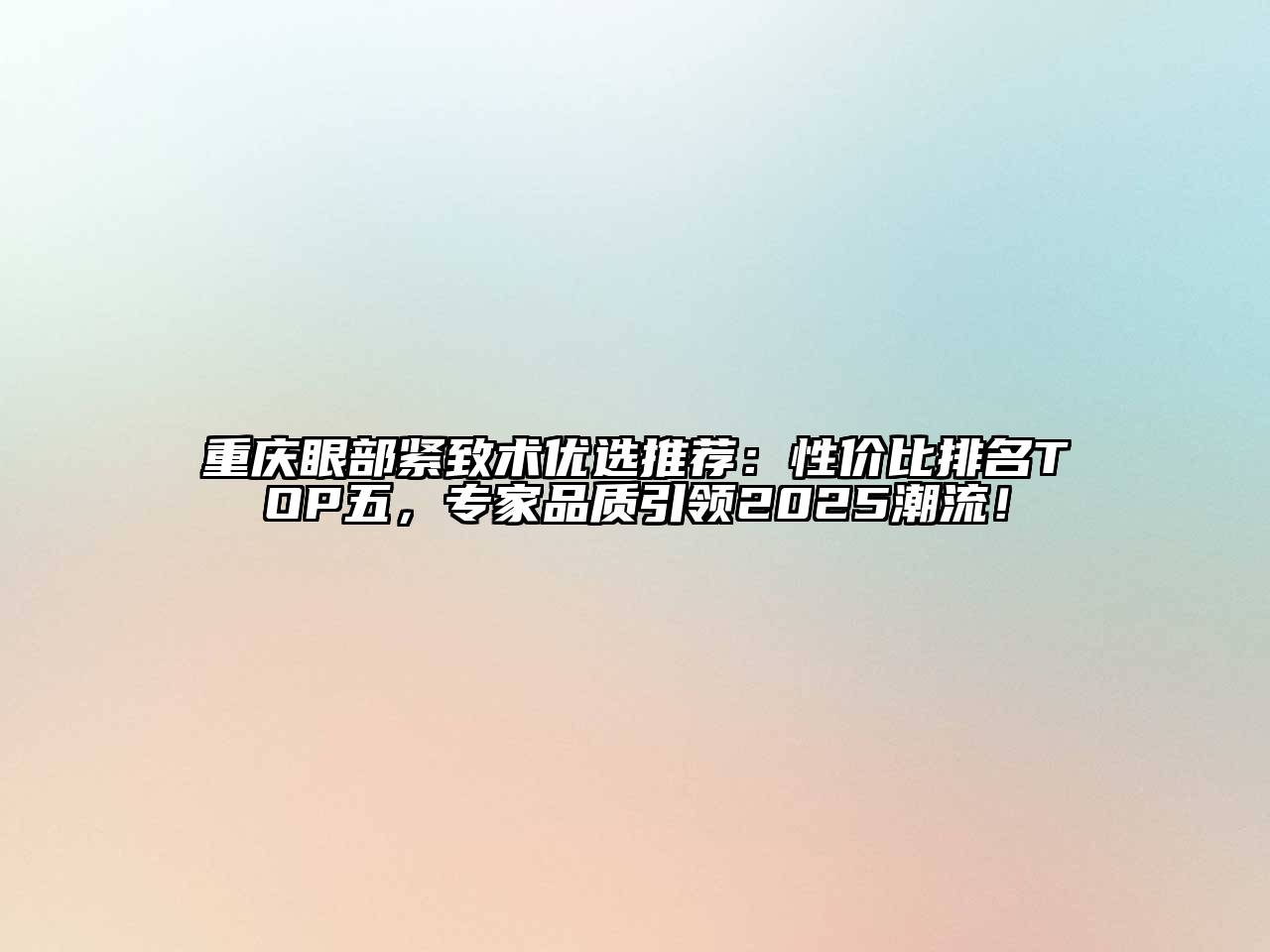 重庆眼部紧致术优选推荐：性价比排名TOP五，专家品质引领2025潮流！