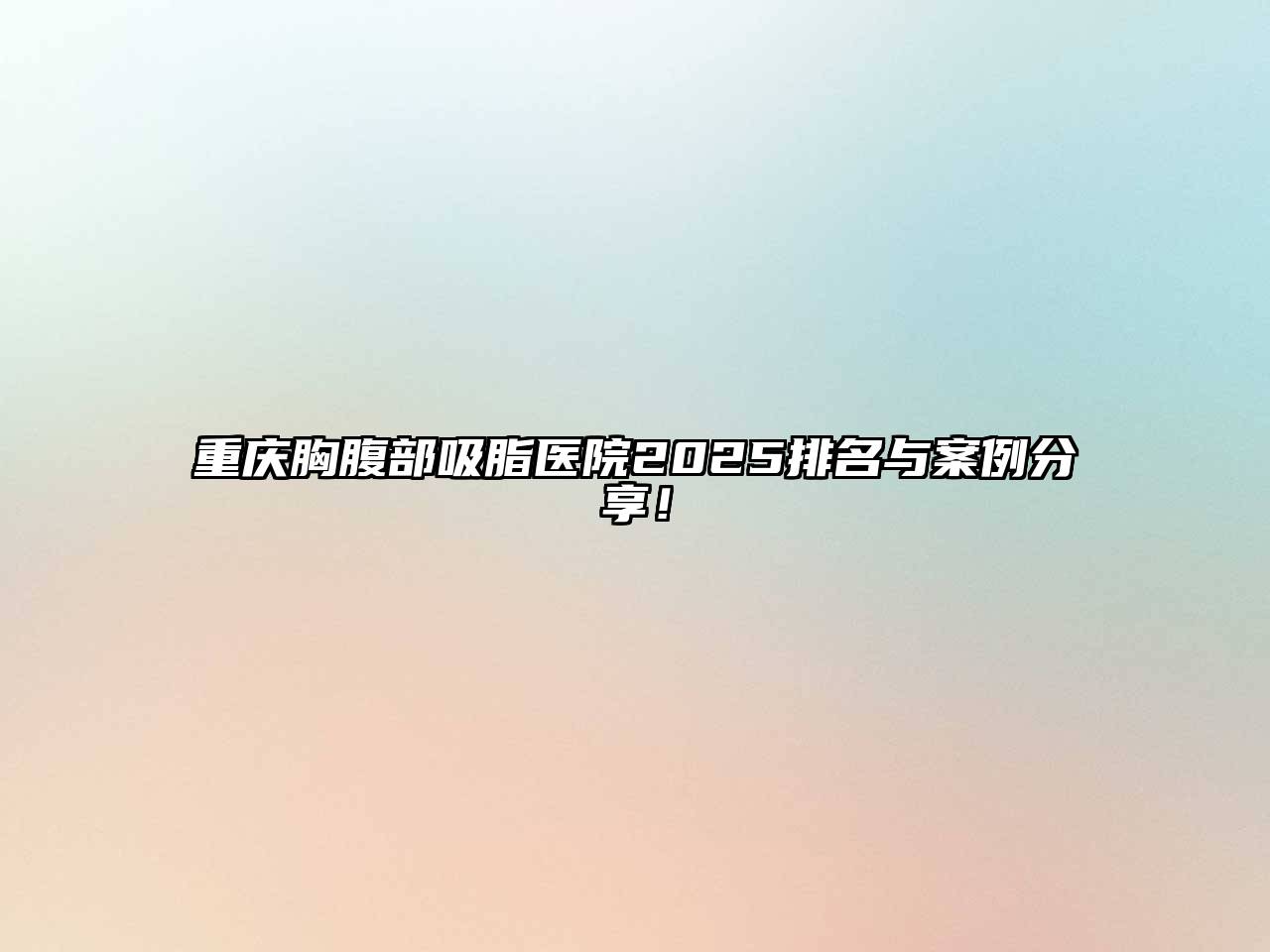 重庆胸腹部吸脂医院2025排名与案例分享！