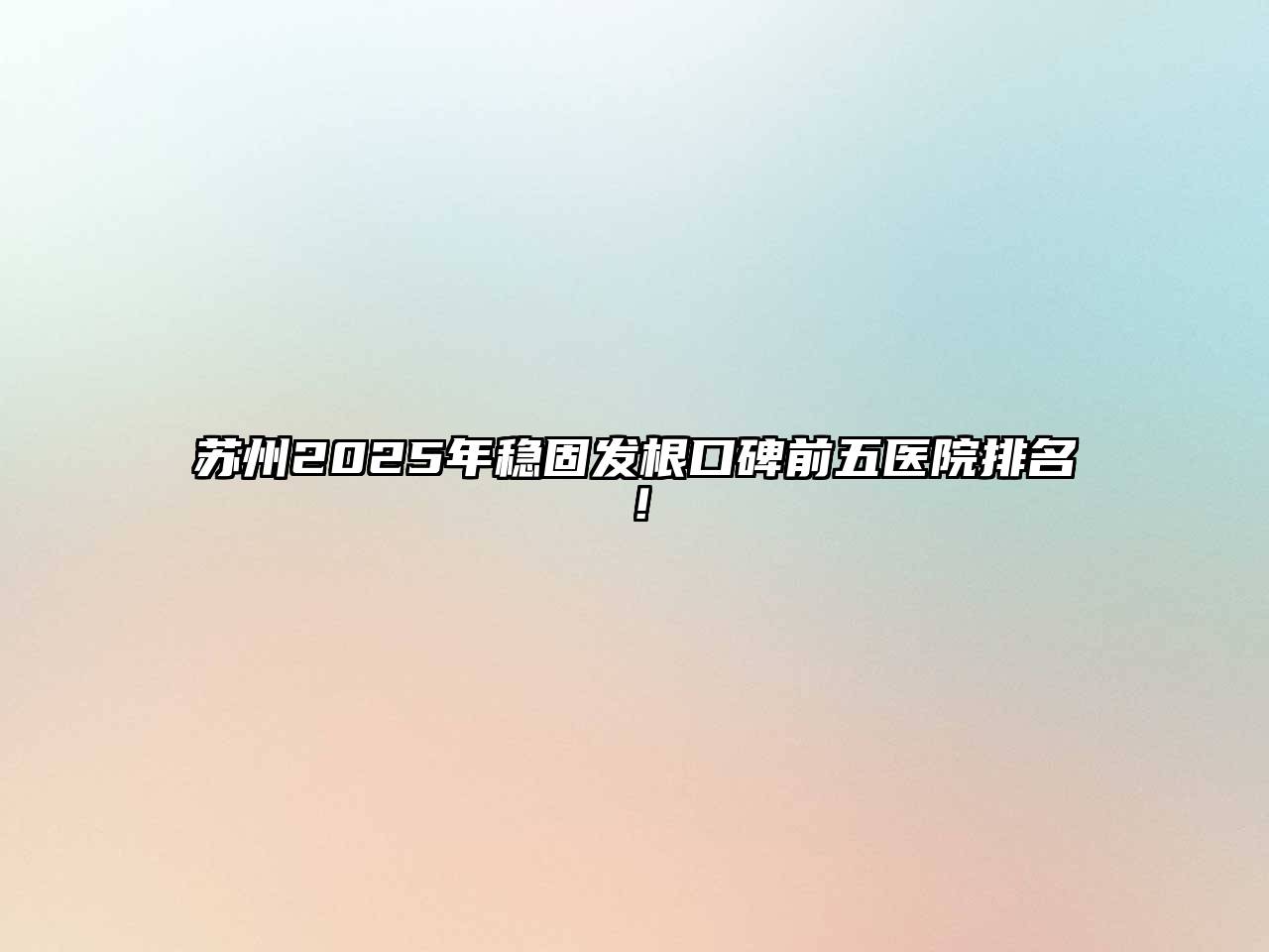 苏州2025年稳固发根口碑前五医院排名！