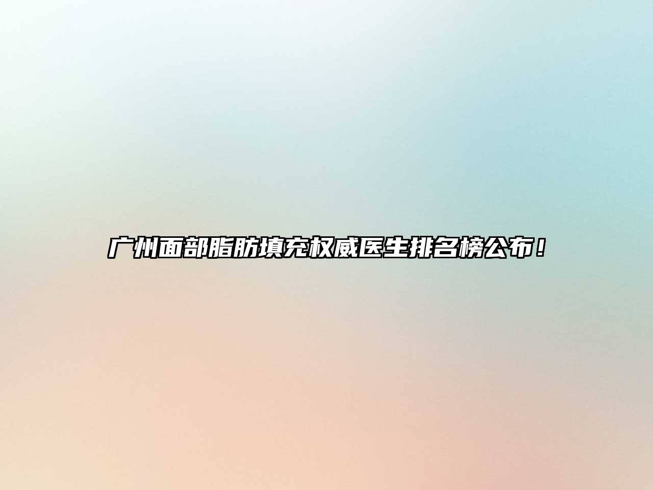 广州面部脂肪填充权威医生排名榜公布！