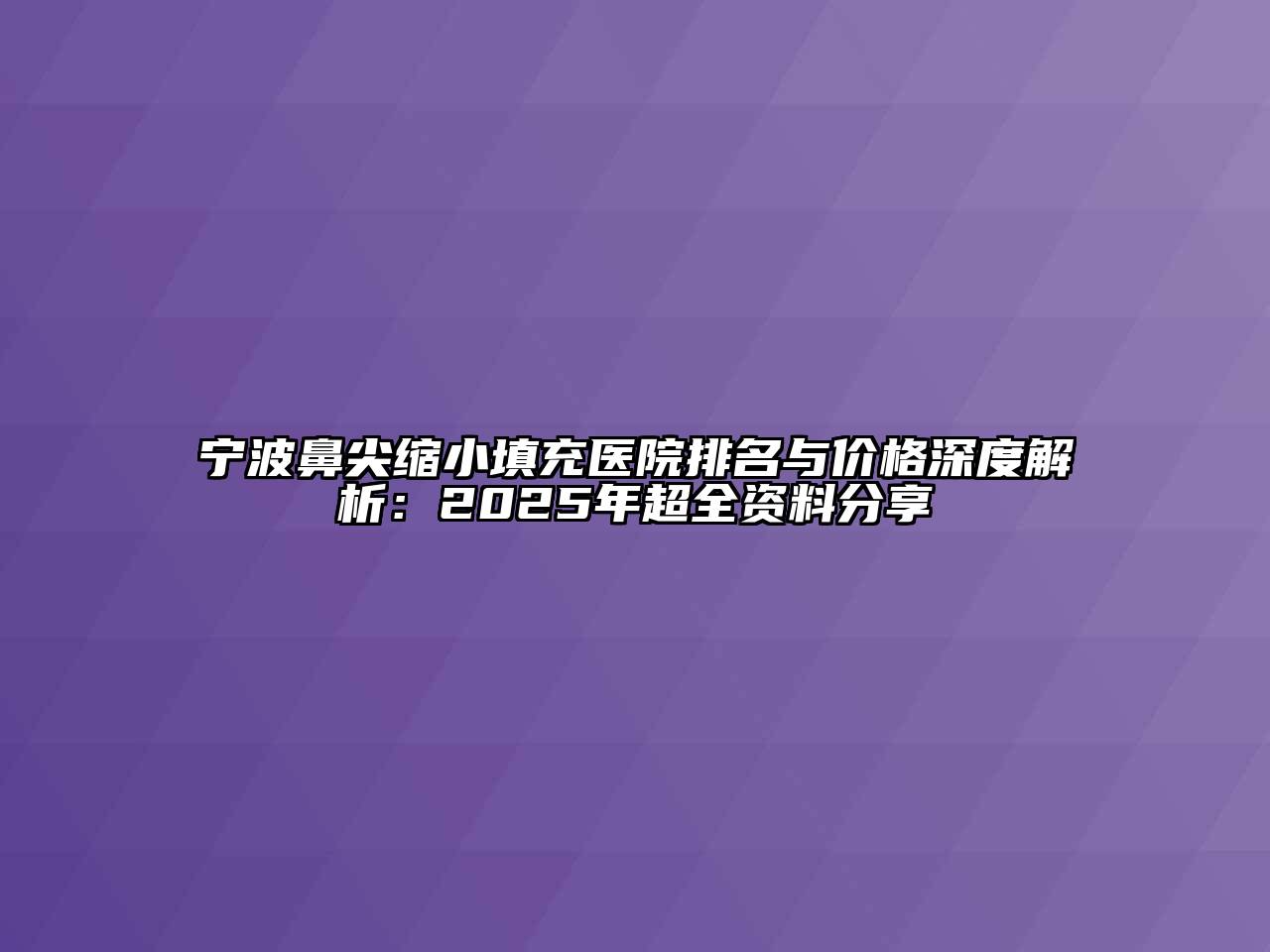 宁波鼻尖缩小填充医院排名与价格深度解析：2025年超全资料分享