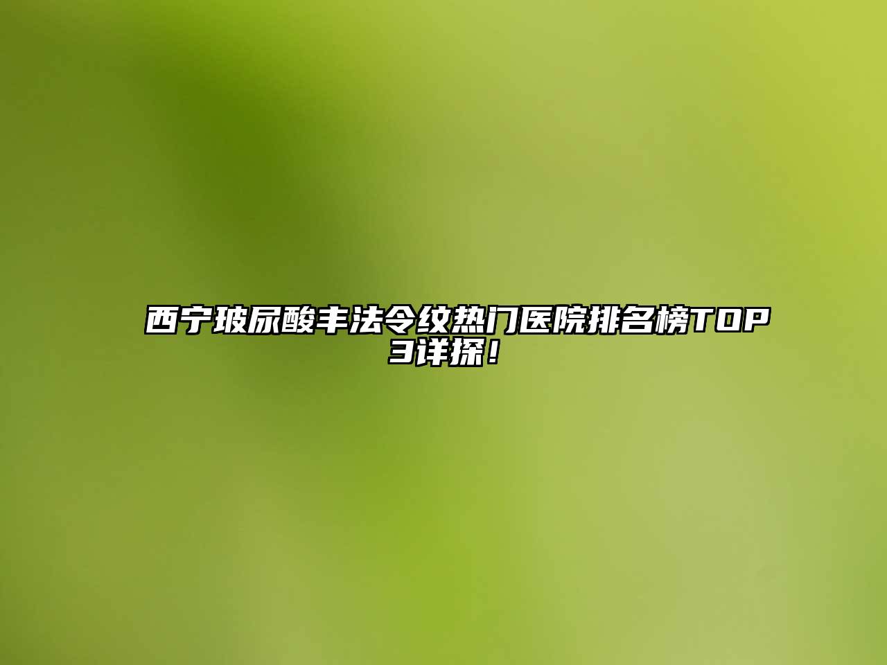 西宁玻尿酸丰法令纹热门医院排名榜TOP3详探！