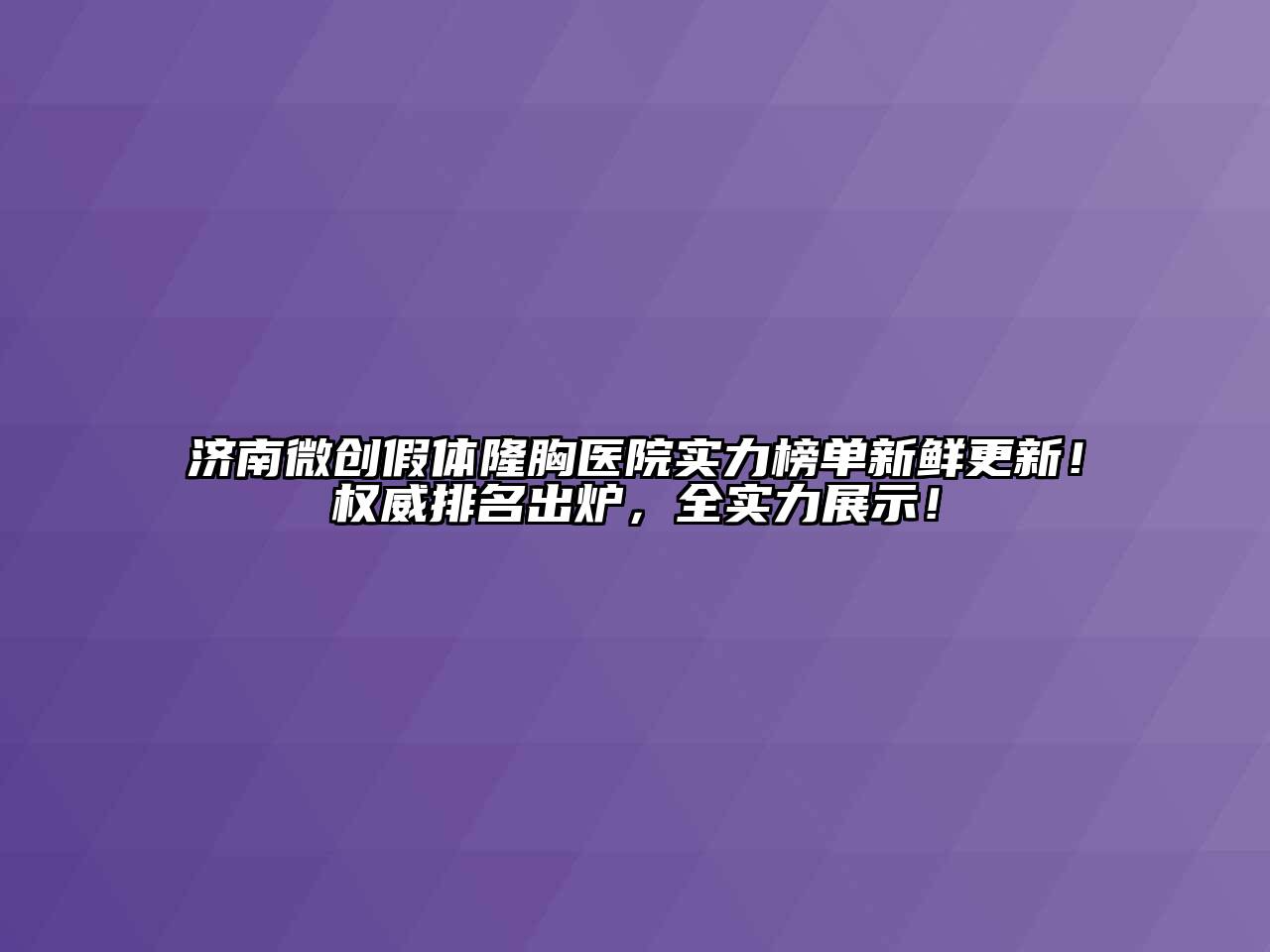 济南微创假体隆胸医院实力榜单新鲜更新！权威排名出炉，全实力展示！