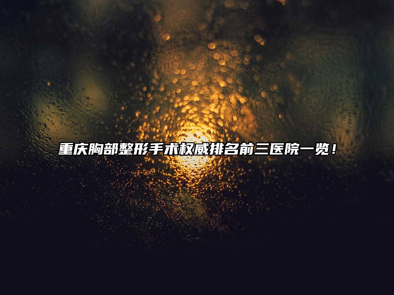 重庆胸部整形手术权威排名前三医院一览！