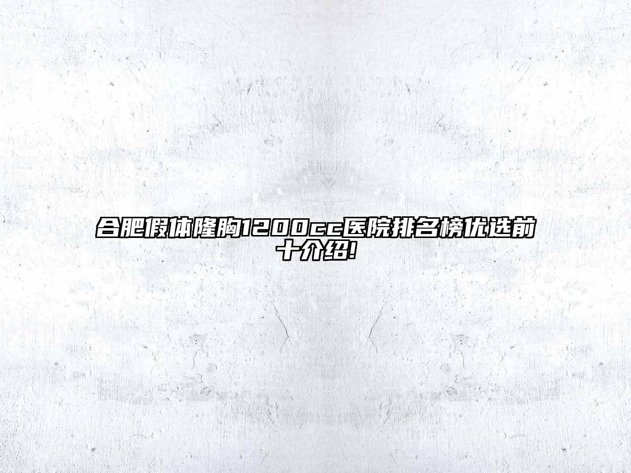 合肥假体隆胸1200cc医院排名榜优选前十介绍!