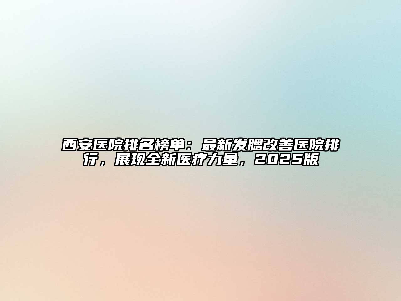 西安医院排名榜单：最新发腮改善医院排行，展现全新医疗力量，2025版