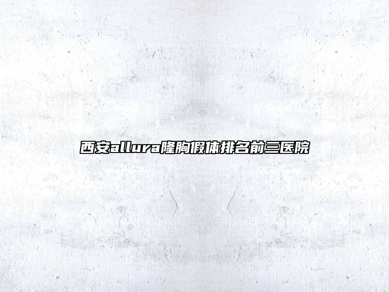 西安allura隆胸假体排名前三医院