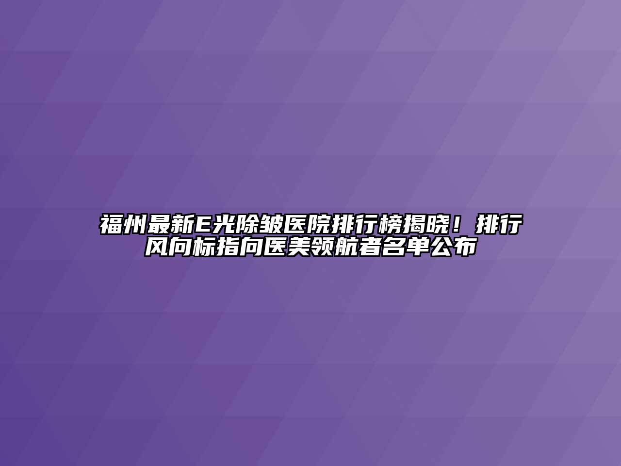 福州最新E光除皱医院排行榜揭晓！排行风向标指向医美领航者名单公布