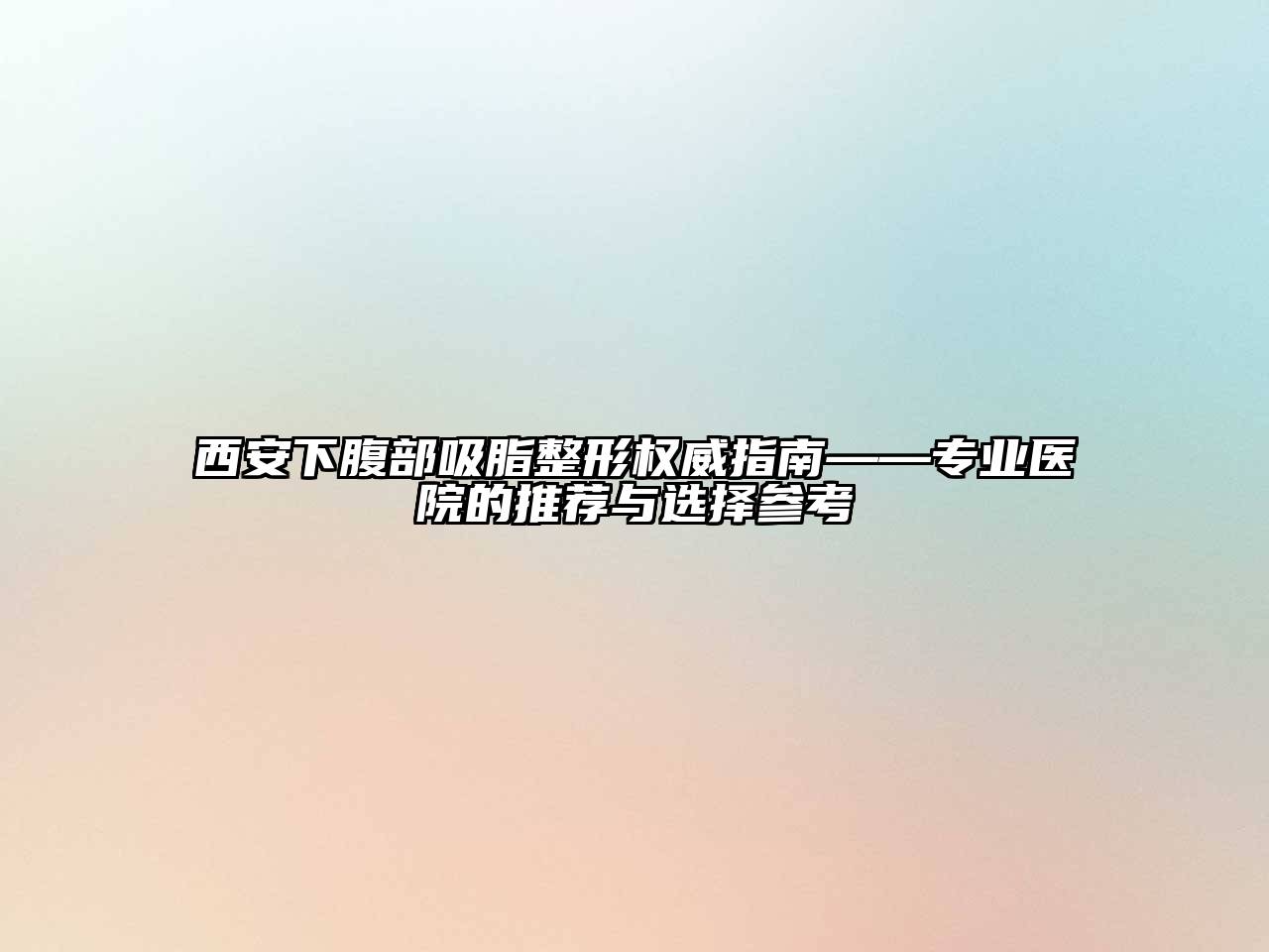 西安下腹部吸脂整形权威指南——专业医院的推荐与选择参考