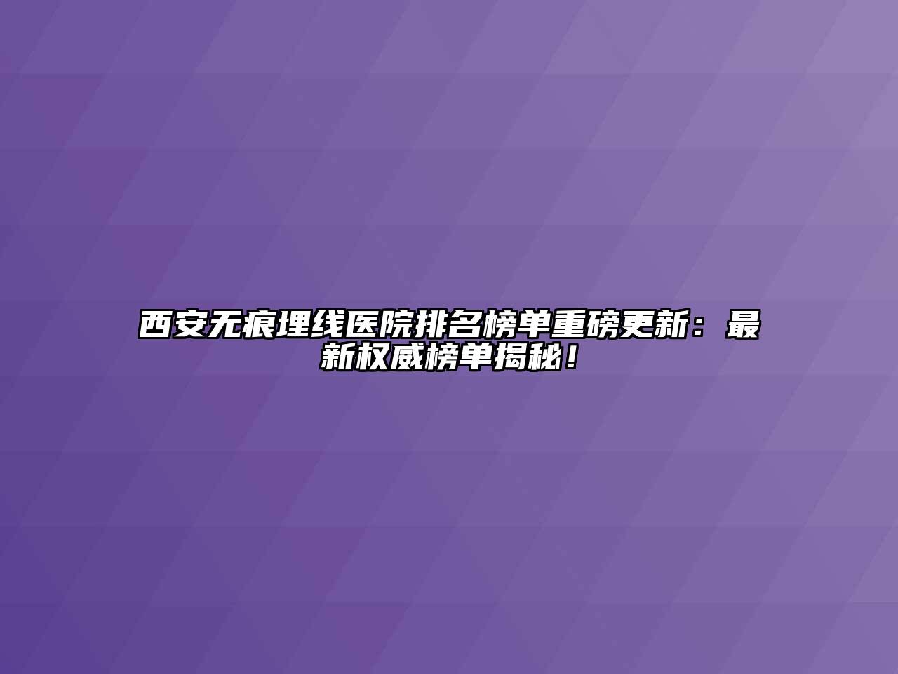 西安无痕埋线医院排名榜单重磅更新：最新权威榜单揭秘！