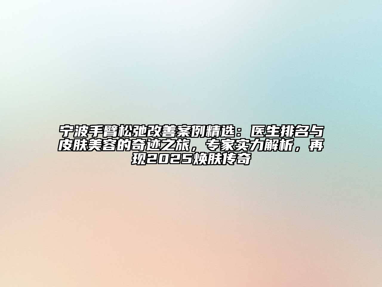 宁波手臂松弛改善案例精选：医生排名与皮肤美容的奇迹之旅，专家实力解析，再现2025焕肤传奇
