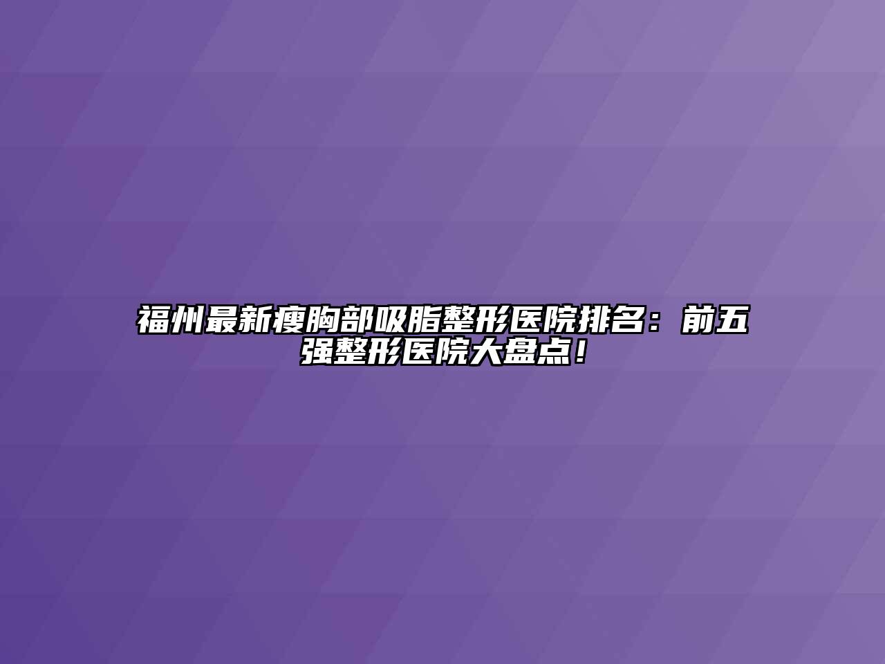 福州最新瘦胸部吸脂整形医院排名：前五强整形医院大盘点！
