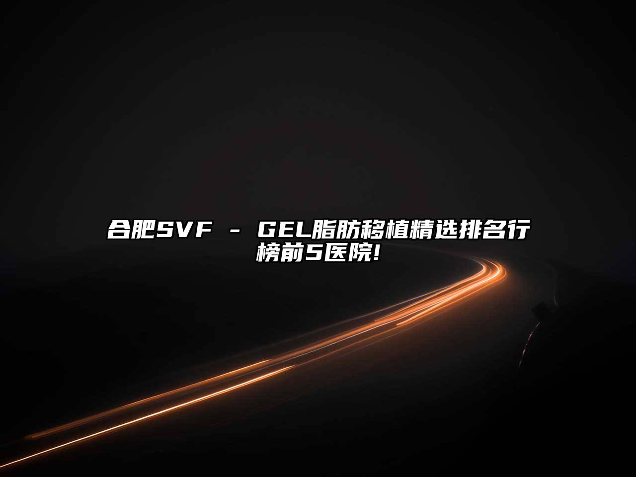 合肥SVF - GEL脂肪移植精选排名行榜前5医院!