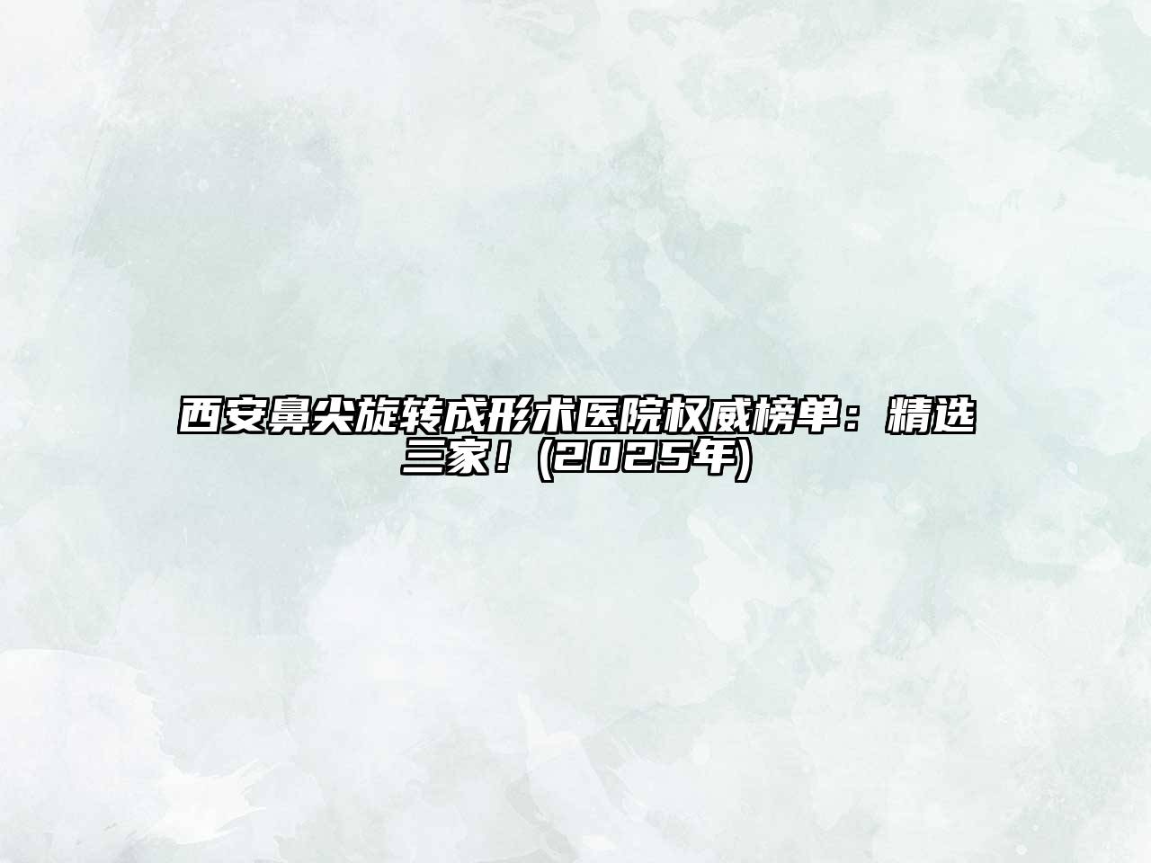 西安鼻尖旋转成形术医院权威榜单：精选三家！(2025年)