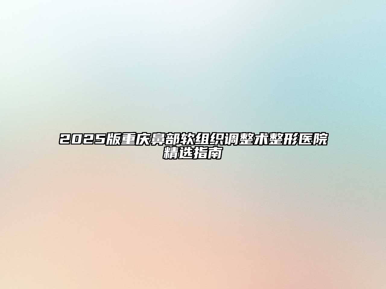 2025版重庆鼻部软组织调整术整形医院精选指南