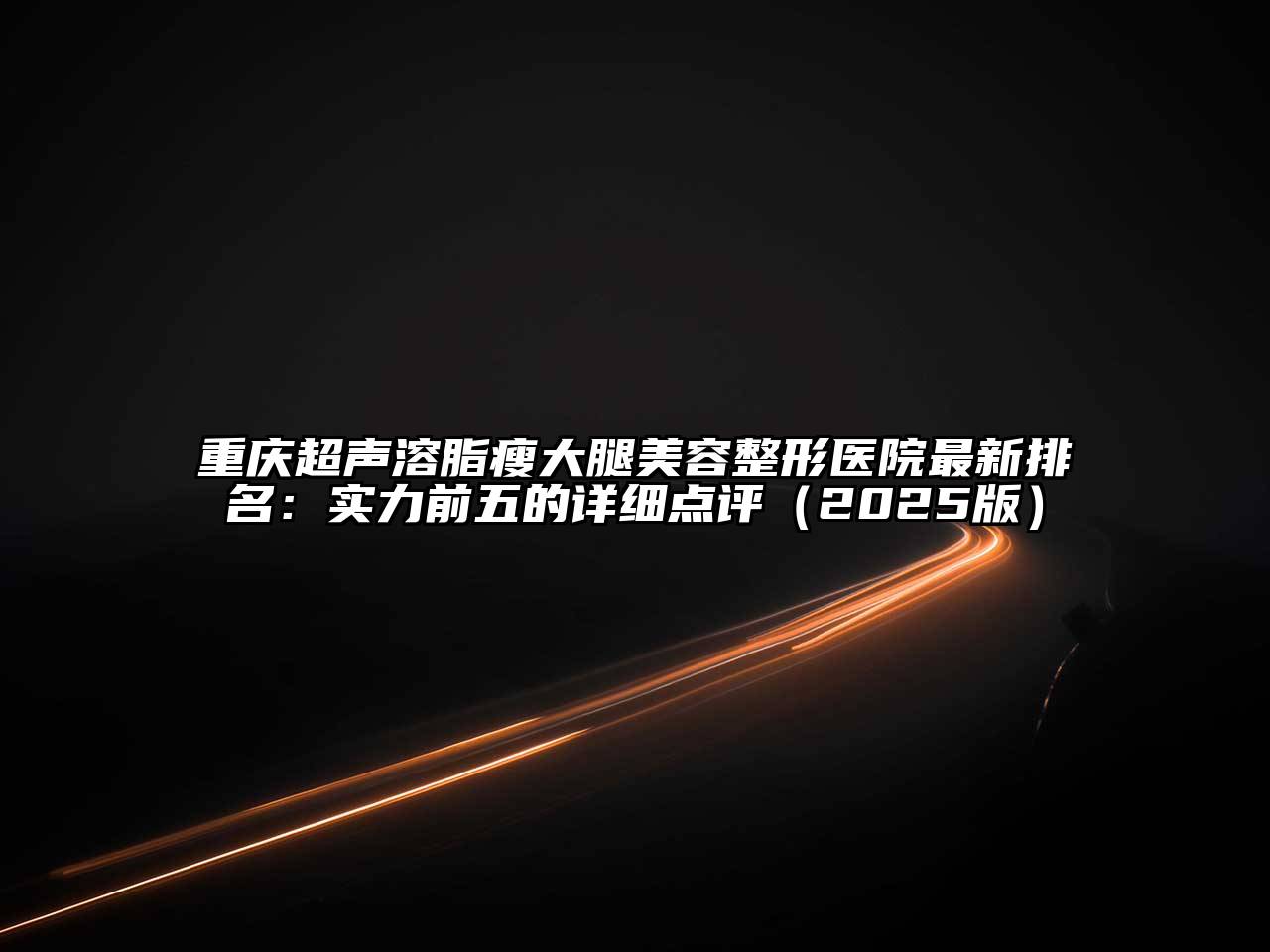 重庆超声溶脂瘦大腿美容整形医院最新排名：实力前五的详细点评2025年