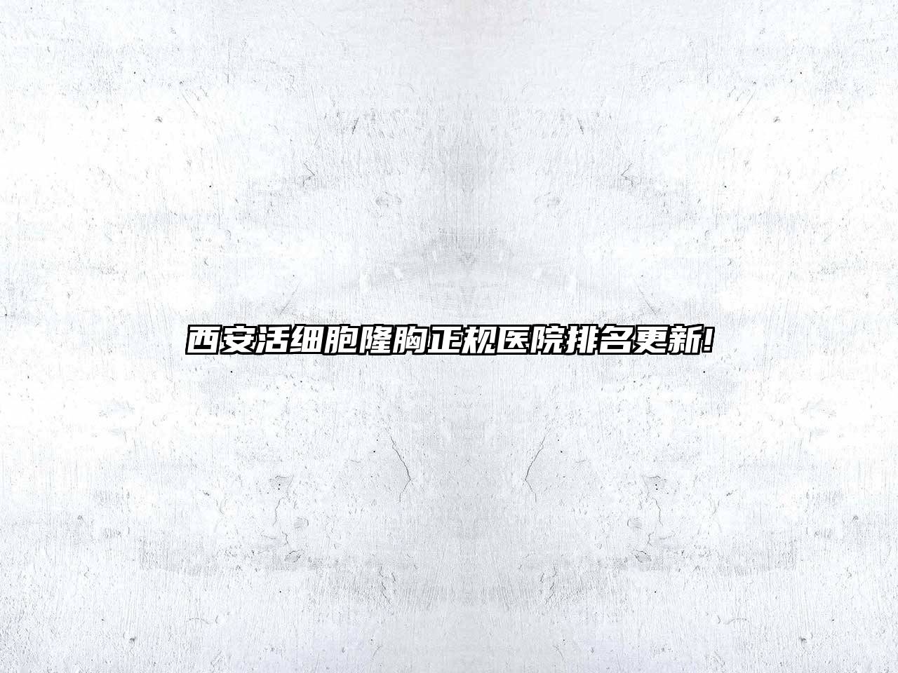 西安活细胞隆胸正规医院排名更新!