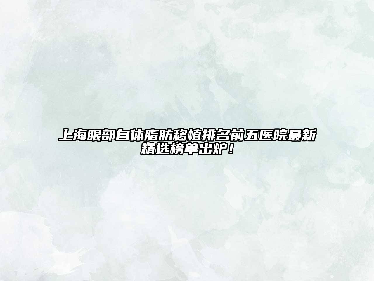 上海眼部自体脂肪移植排名前五医院最新精选榜单出炉！