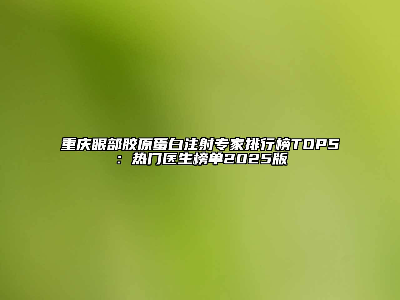 重庆眼部胶原蛋白注射专家排行榜TOP5：热门医生榜单2025版