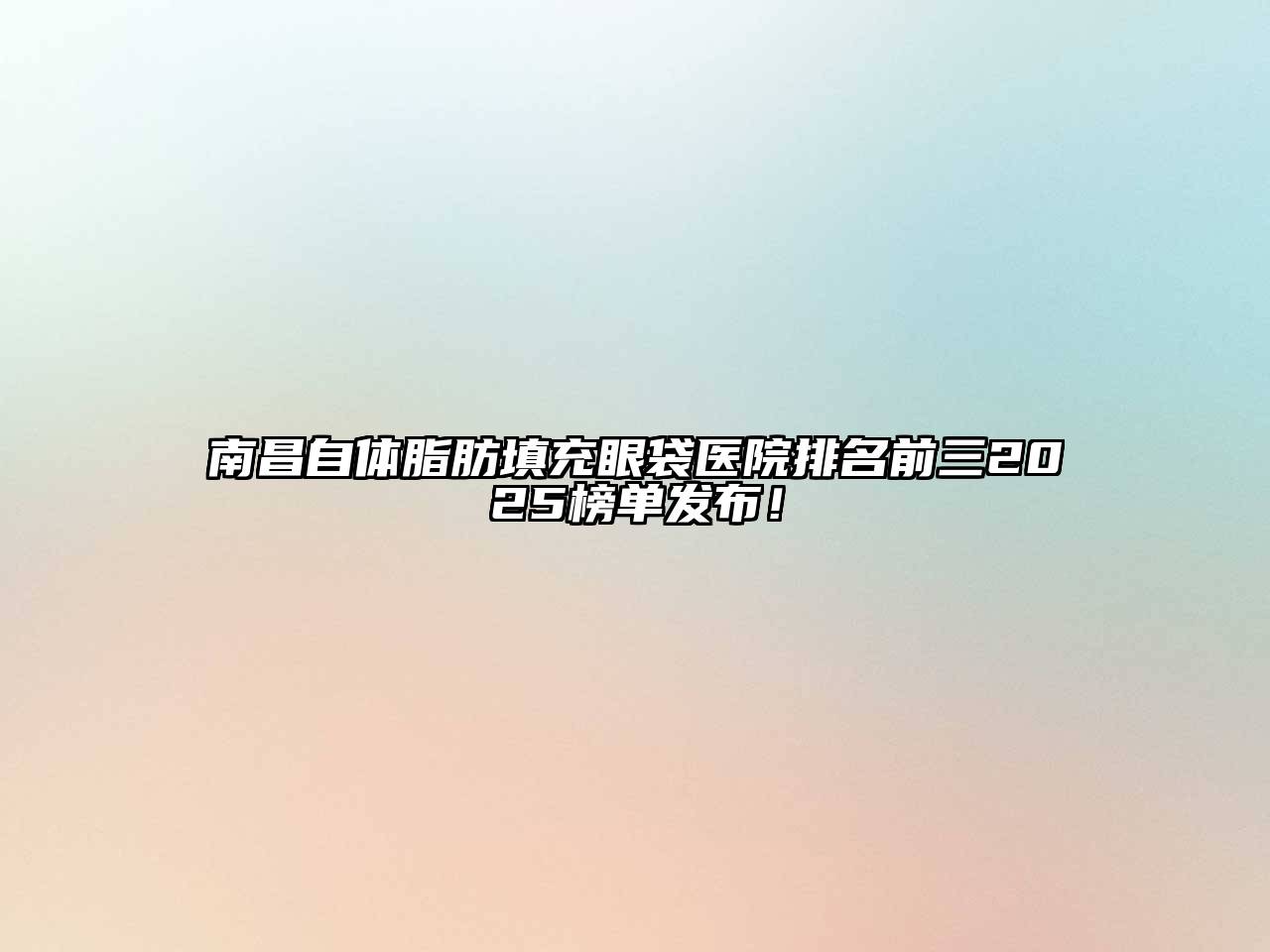 南昌自体脂肪填充眼袋医院排名前三2025榜单发布！