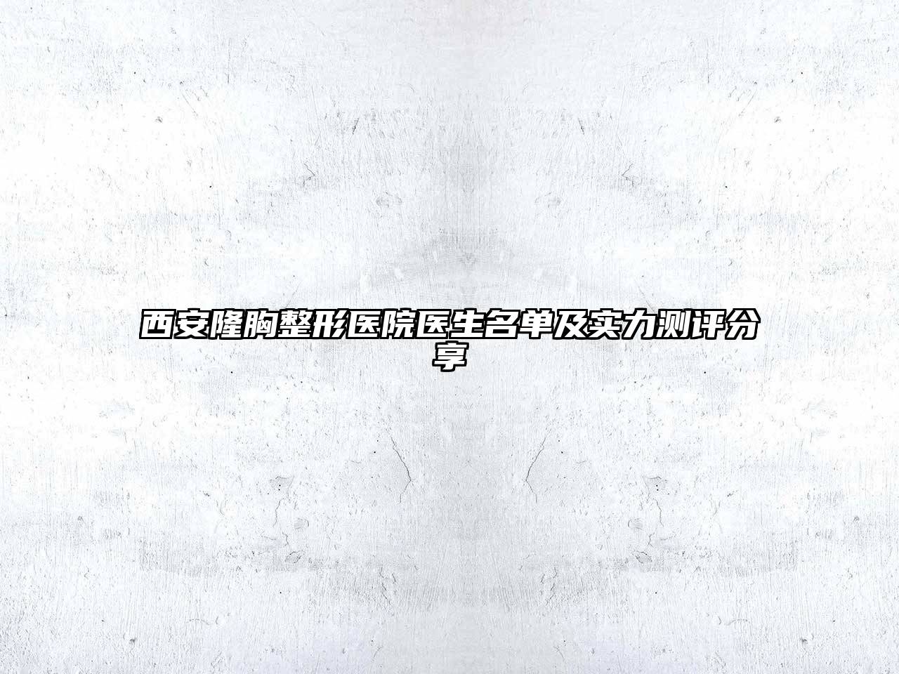 西安隆胸整形医院医生名单及实力测评分享