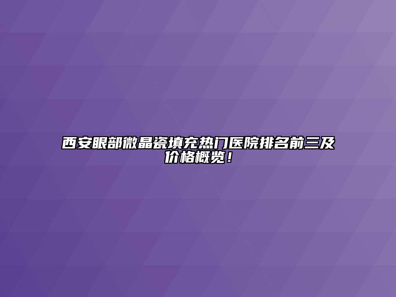 西安眼部微晶瓷填充热门医院排名前三及价格概览！
