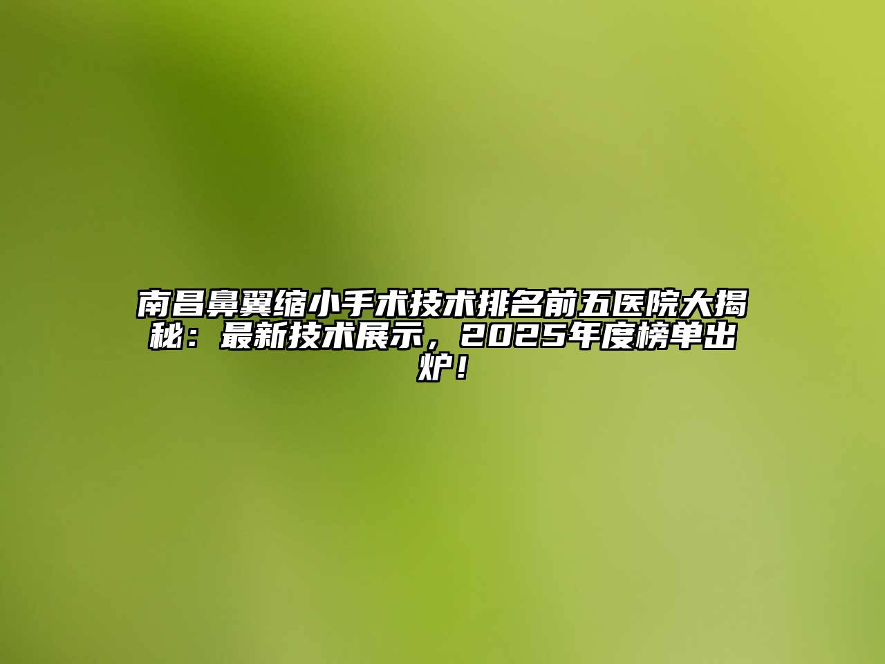 南昌鼻翼缩小手术技术排名前五医院大揭秘：最新技术展示，2025年度榜单出炉！