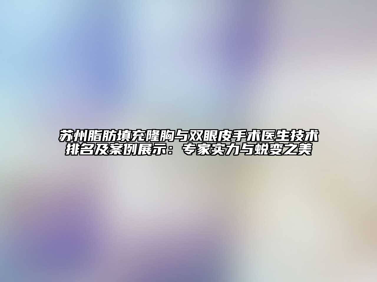 苏州脂肪填充隆胸与双眼皮手术医生技术排名及案例展示：专家实力与蜕变之美