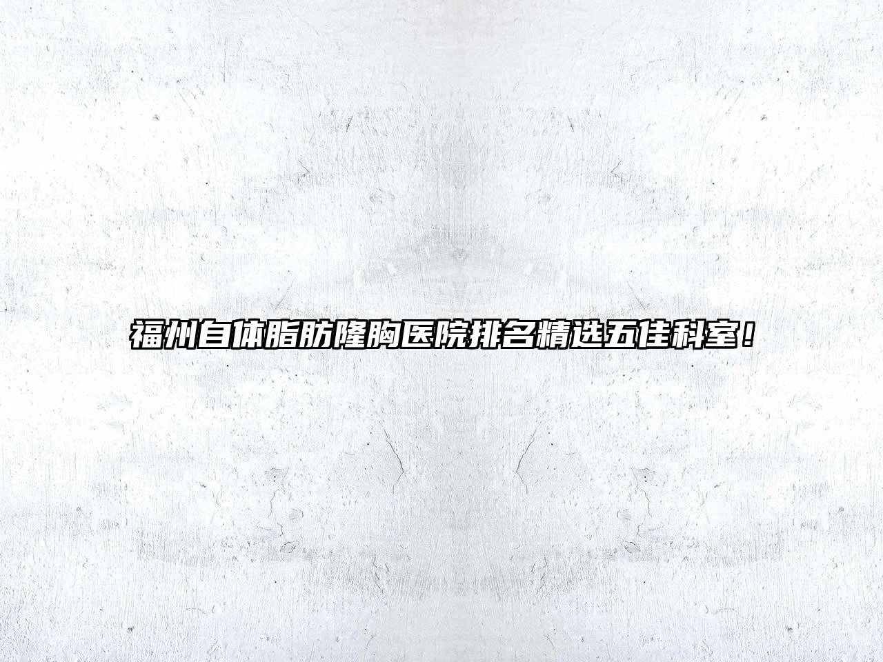 福州自体脂肪隆胸医院排名精选五佳科室！