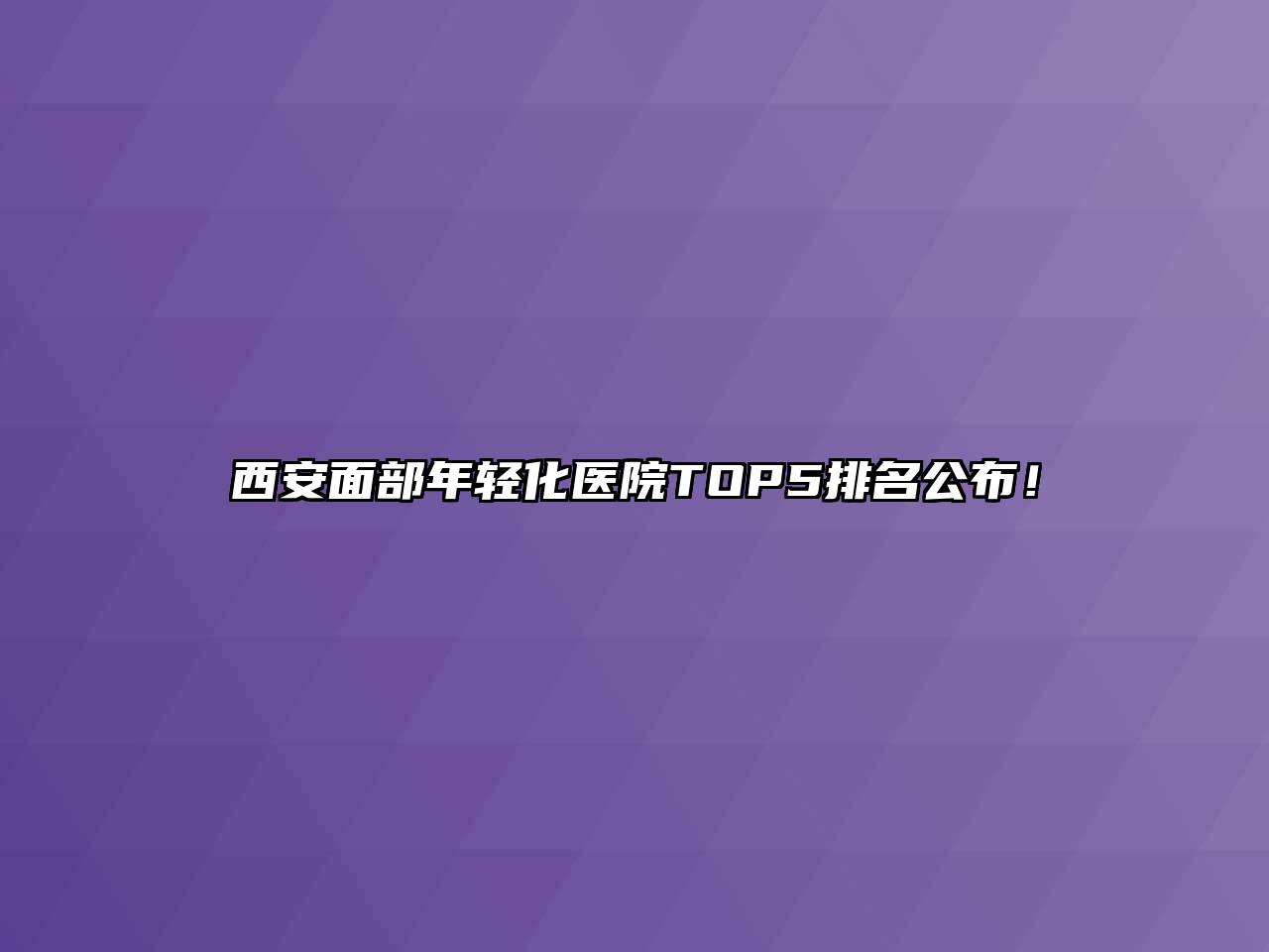 西安面部年轻化医院TOP5排名公布！