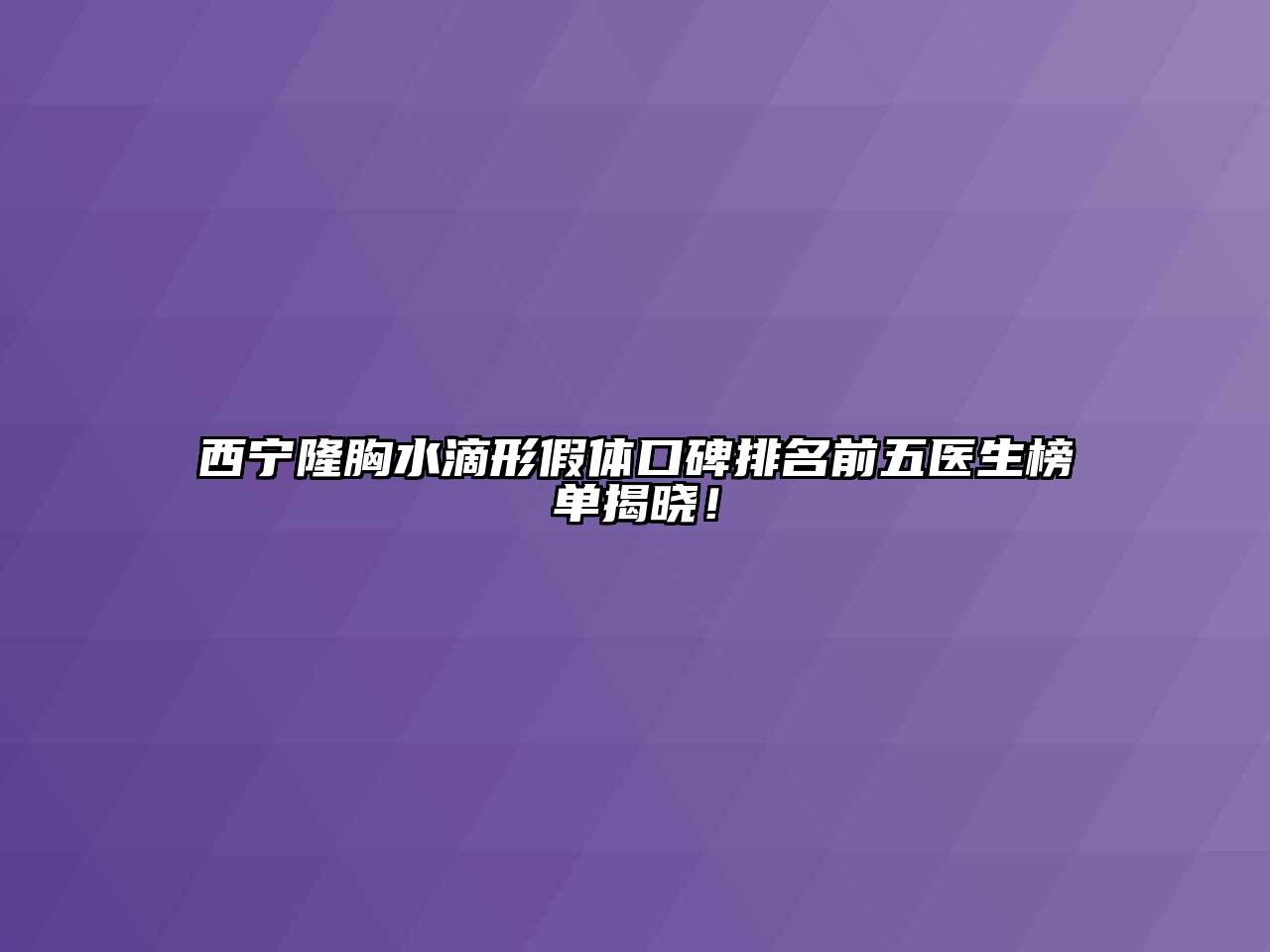 西宁隆胸水滴形假体口碑排名前五医生榜单揭晓！