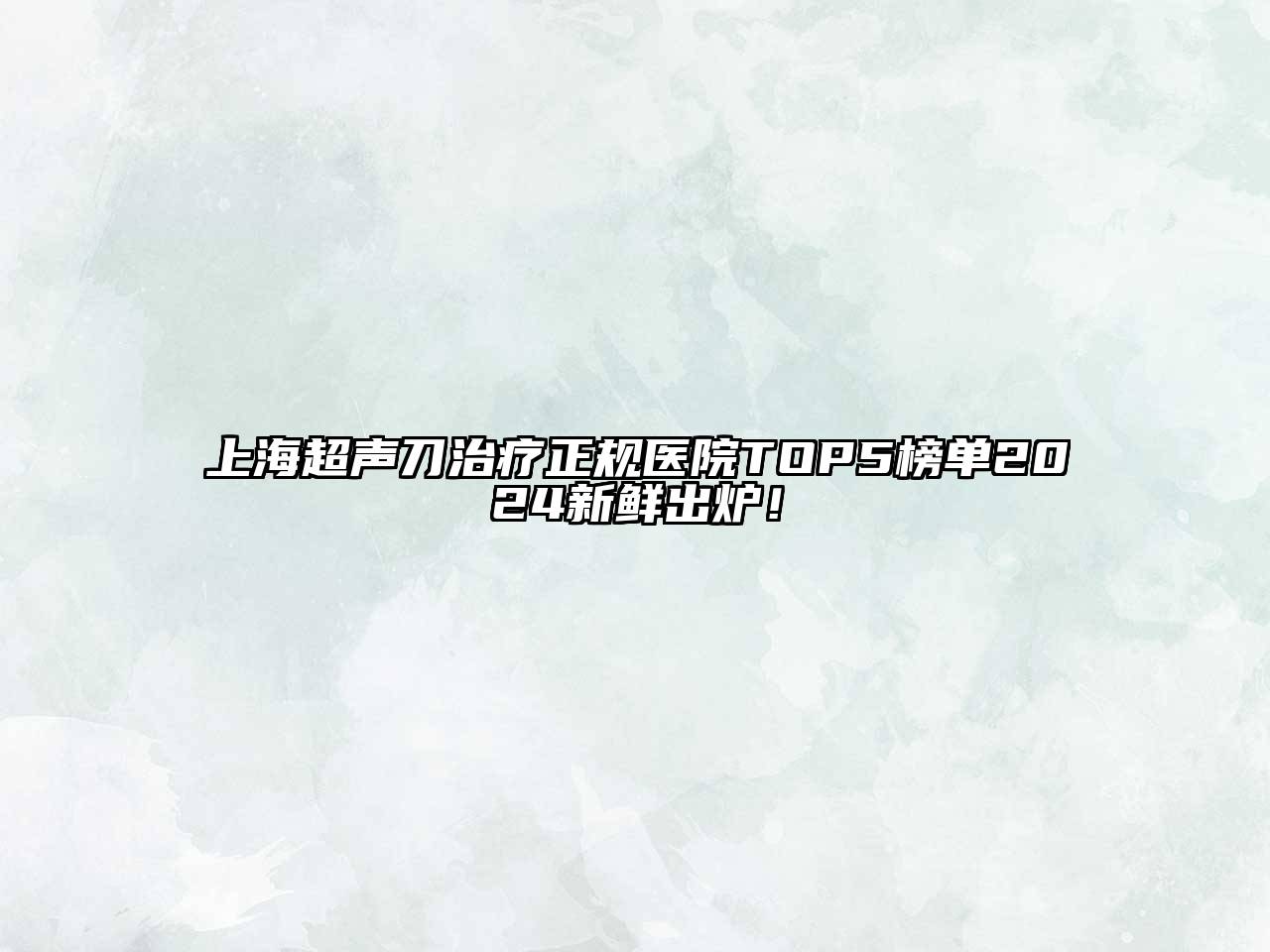 上海超声刀治疗正规医院TOP5榜单2025新鲜出炉！