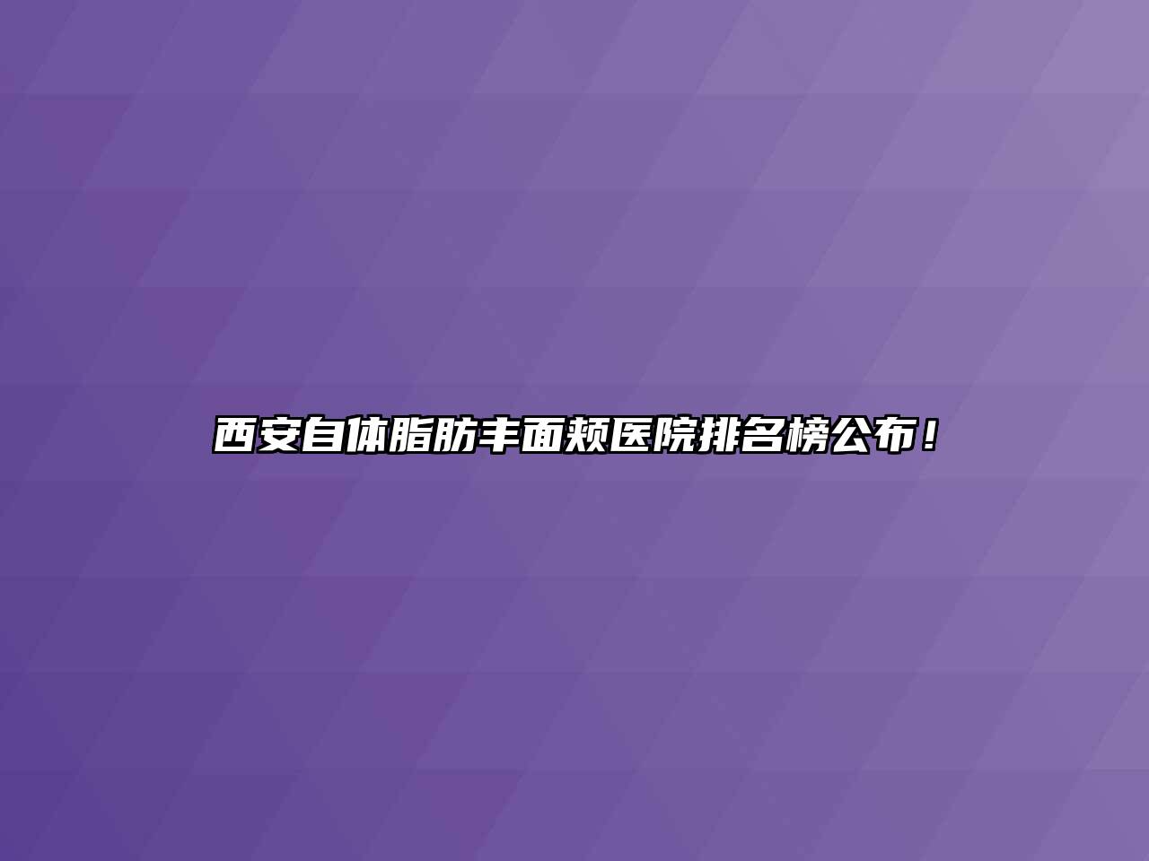 西安自体脂肪丰面颊医院排名榜公布！