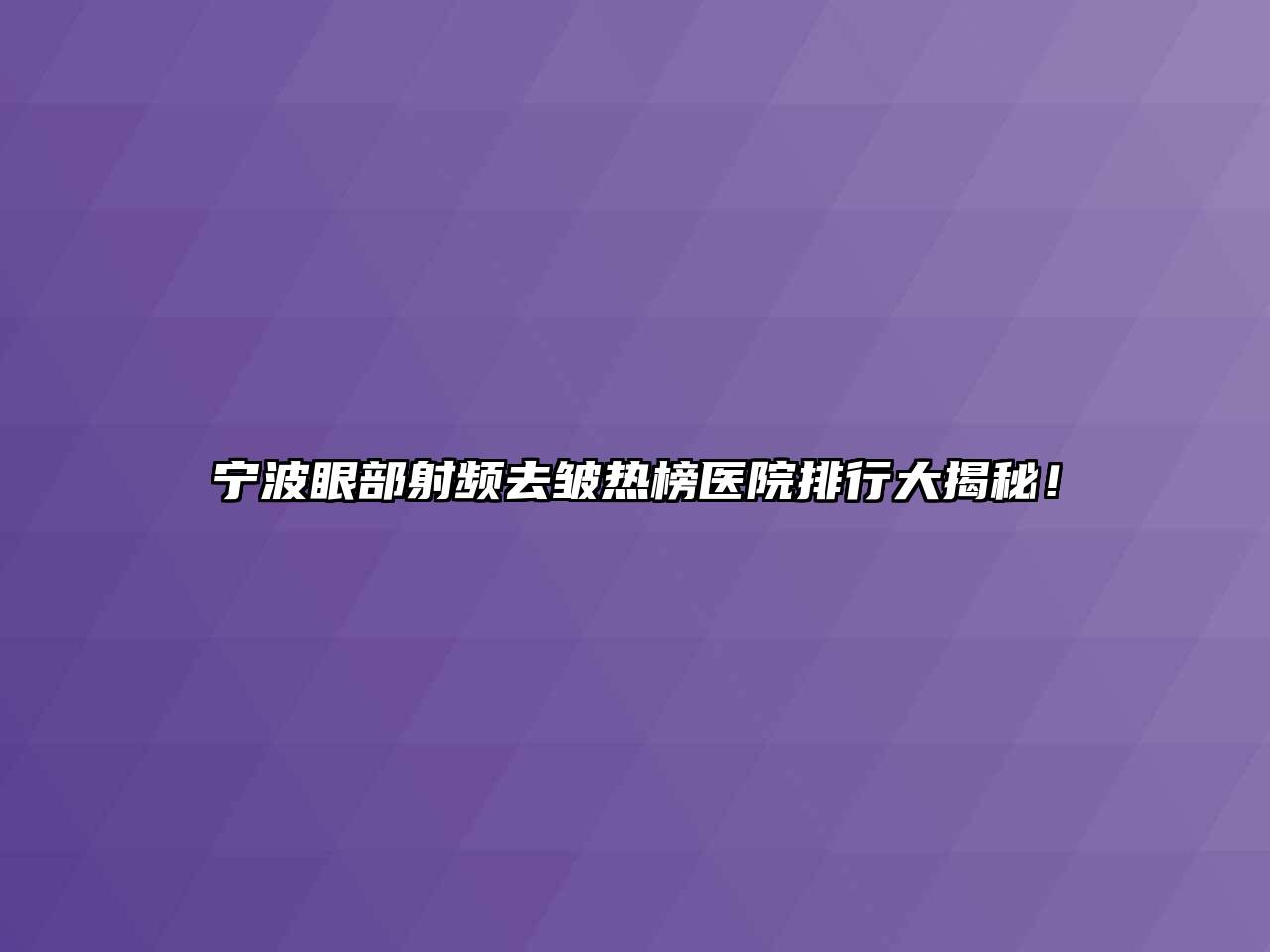 宁波眼部射频去皱热榜医院排行大揭秘！