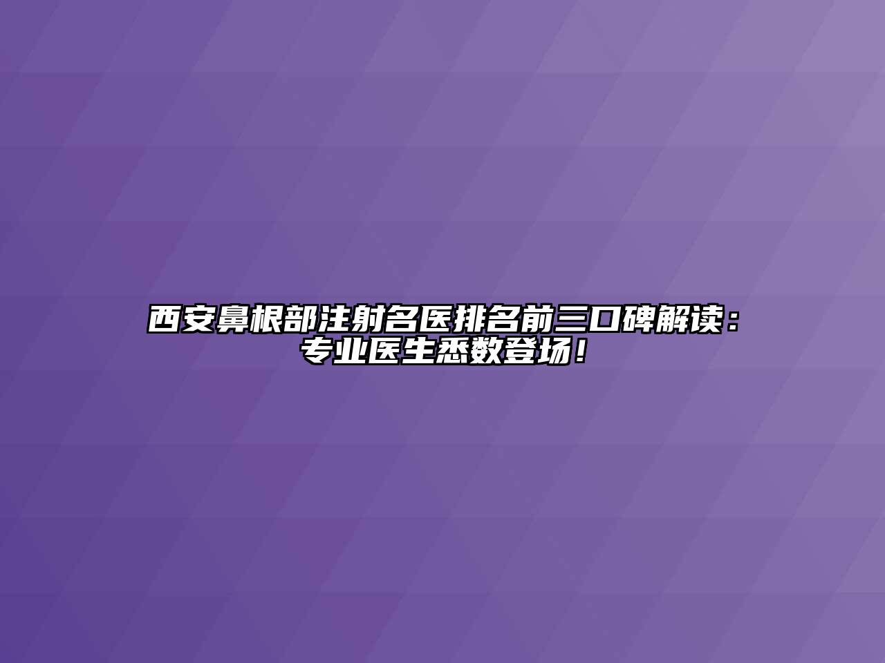 西安鼻根部注射名医排名前三口碑解读：专业医生悉数登场！