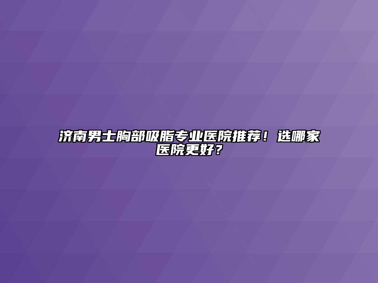 济南男士胸部吸脂专业医院推荐！选哪家医院更好？