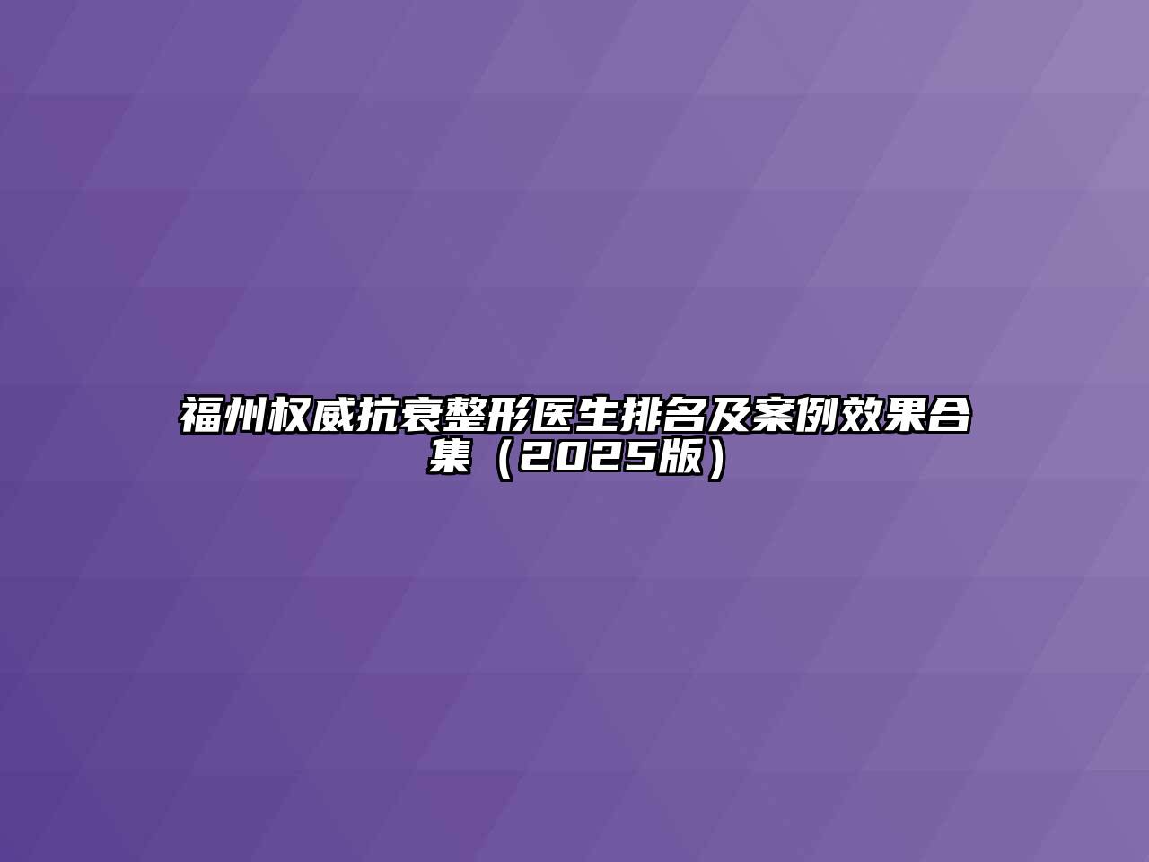 福州权威抗衰整形医生排名及案例效果合集2025年