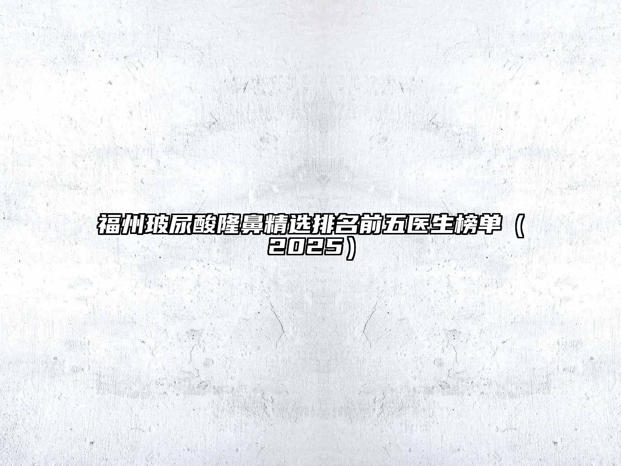 福州玻尿酸隆鼻精选排名前五医生榜单2025年