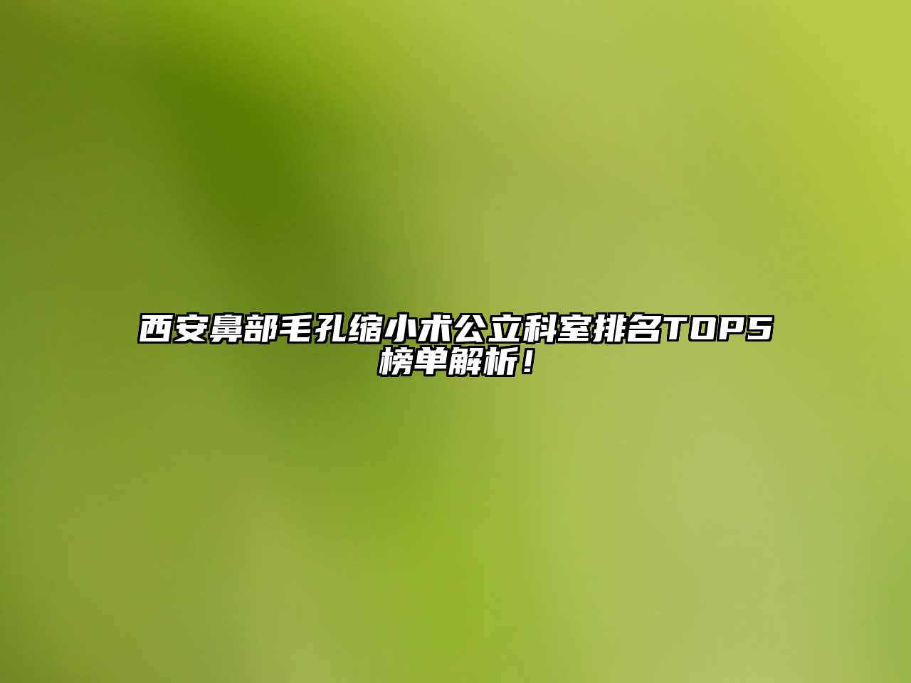 西安鼻部毛孔缩小术公立科室排名TOP5榜单解析！