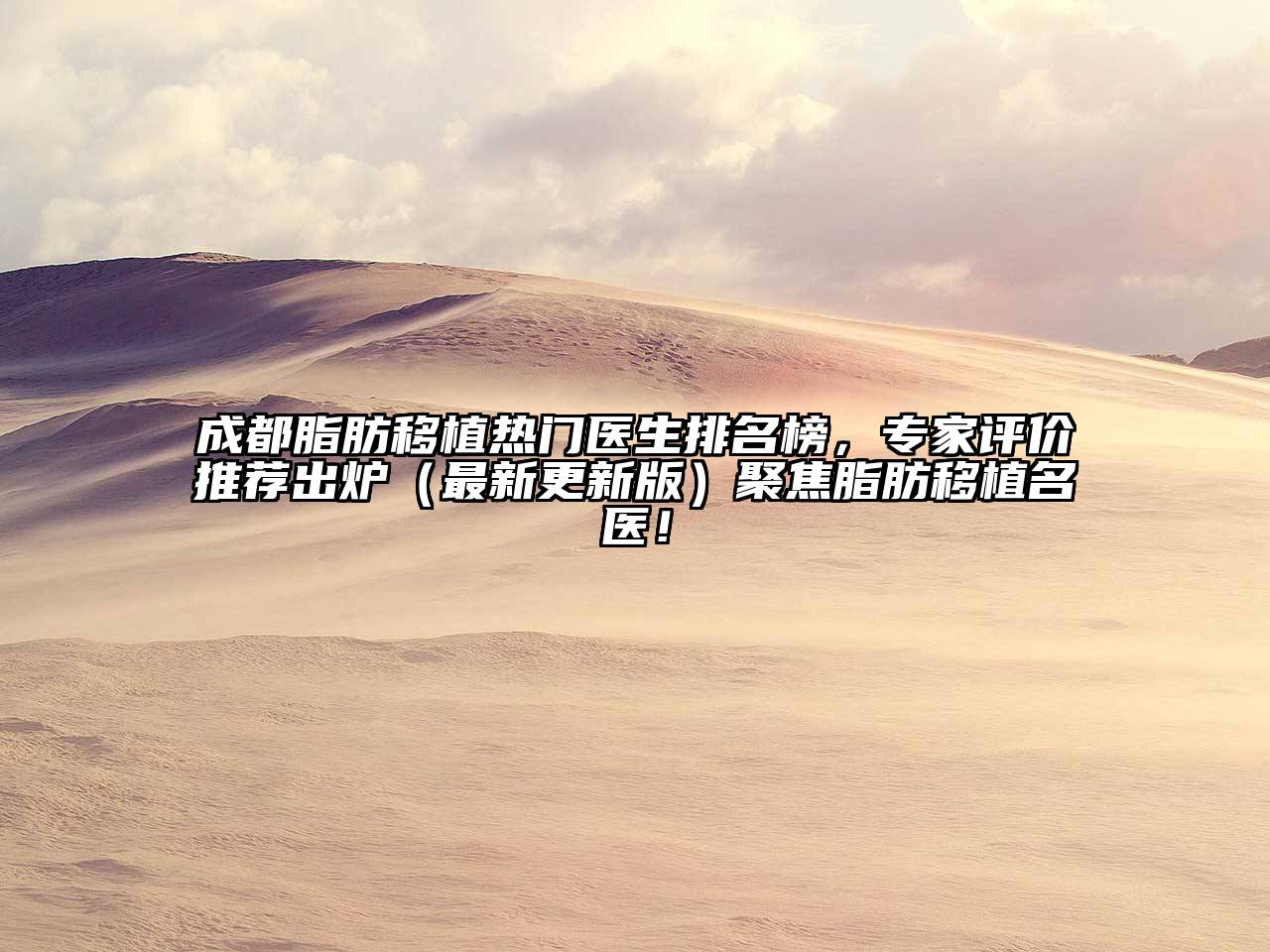 成都脂肪移植热门医生排名榜，专家评价推荐出炉（最新更新版）聚焦脂肪移植名医！