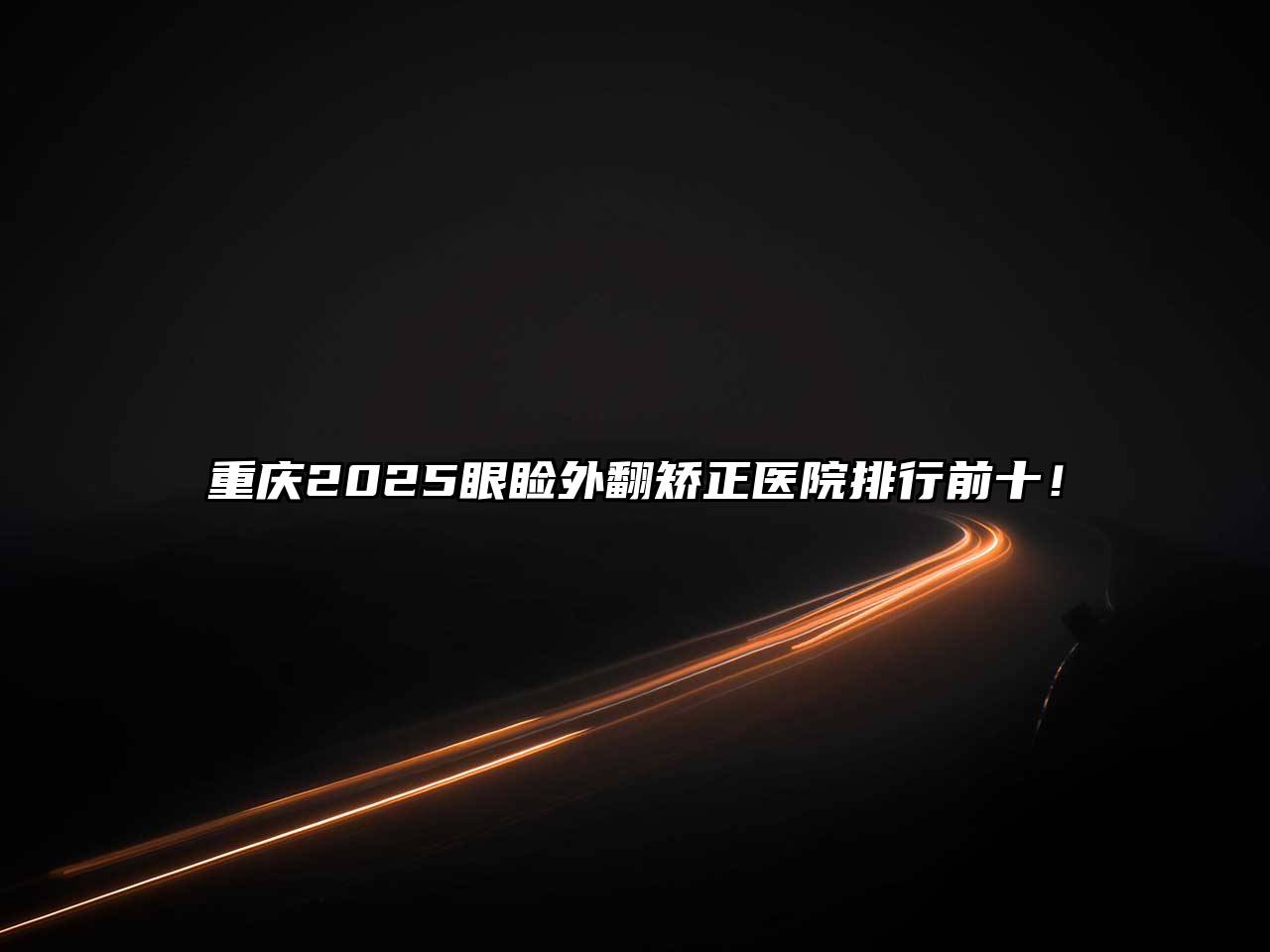 重庆2025眼睑外翻矫正医院排行前十！