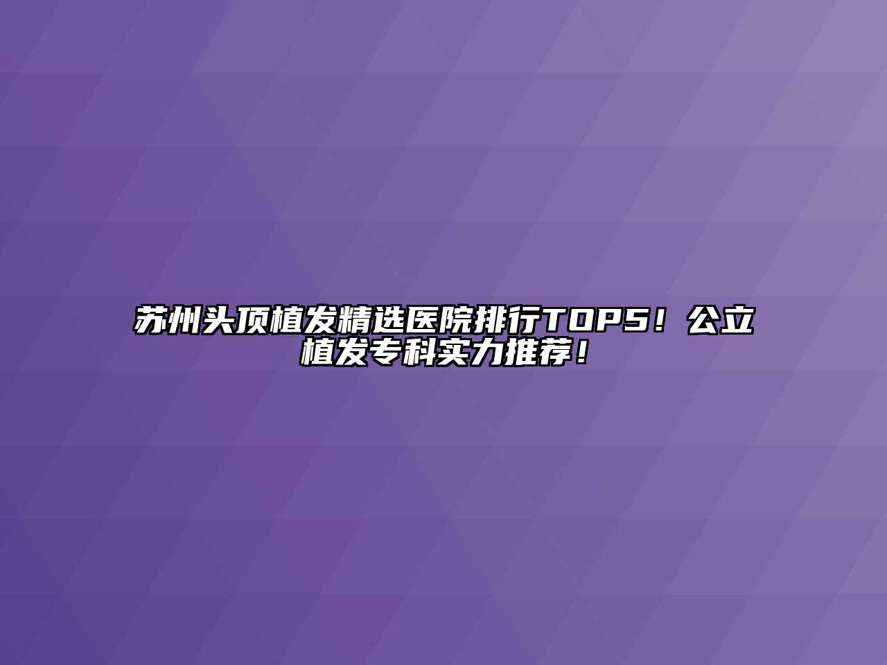 苏州头顶植发精选医院排行TOP5！公立植发专科实力推荐！