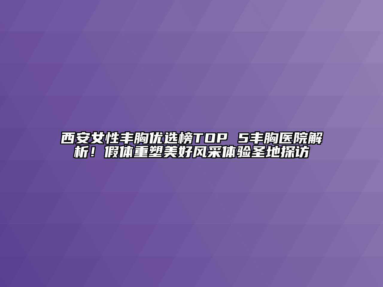 西安女性丰胸优选榜TOP 5丰胸医院解析！假体重塑美好风采体验圣地探访