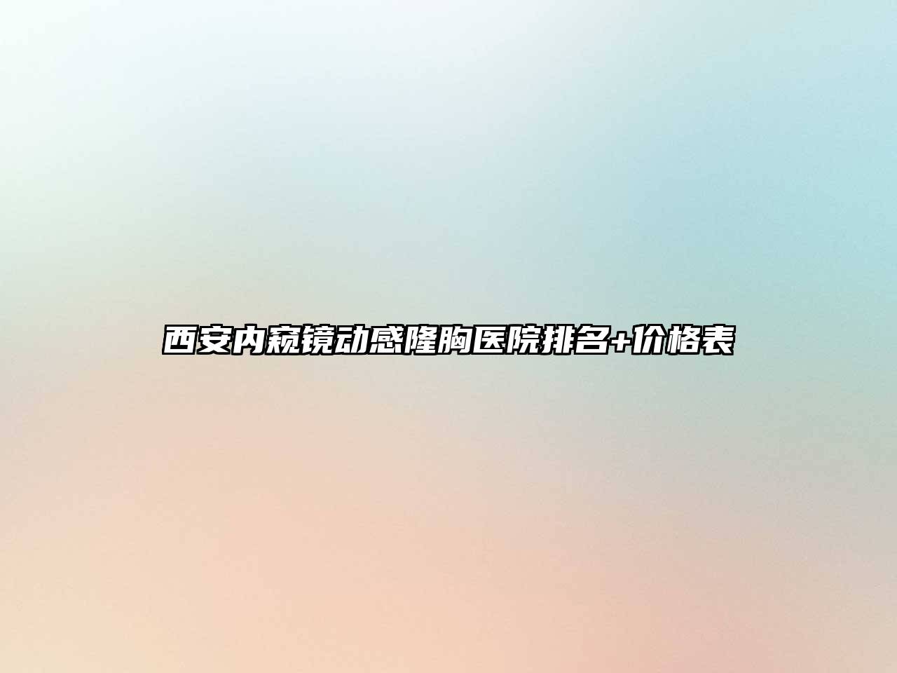 西安内窥镜动感隆胸医院排名+价格表