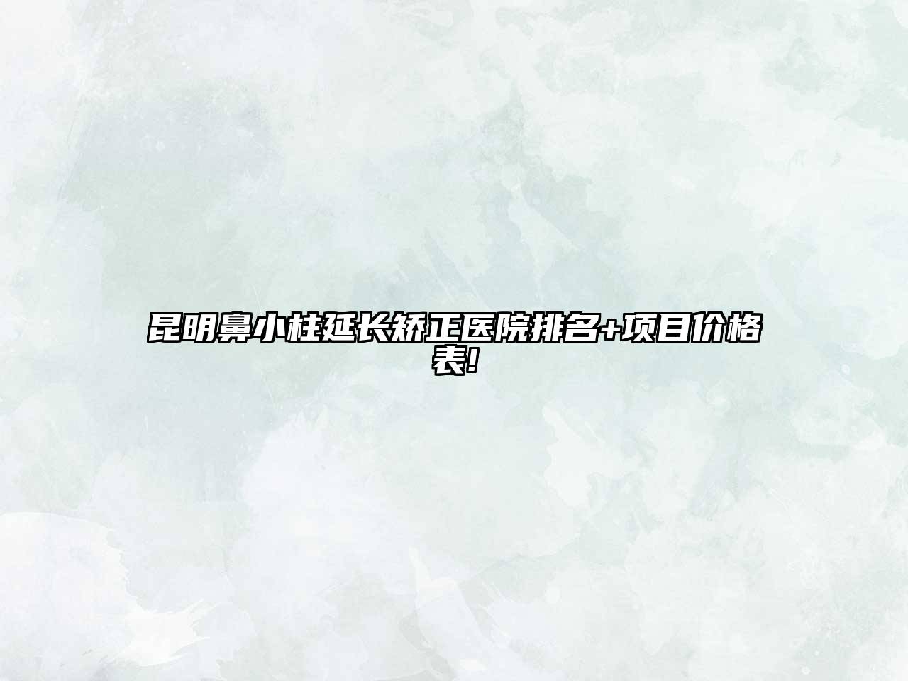 昆明鼻小柱延长矫正医院排名+项目价格表!