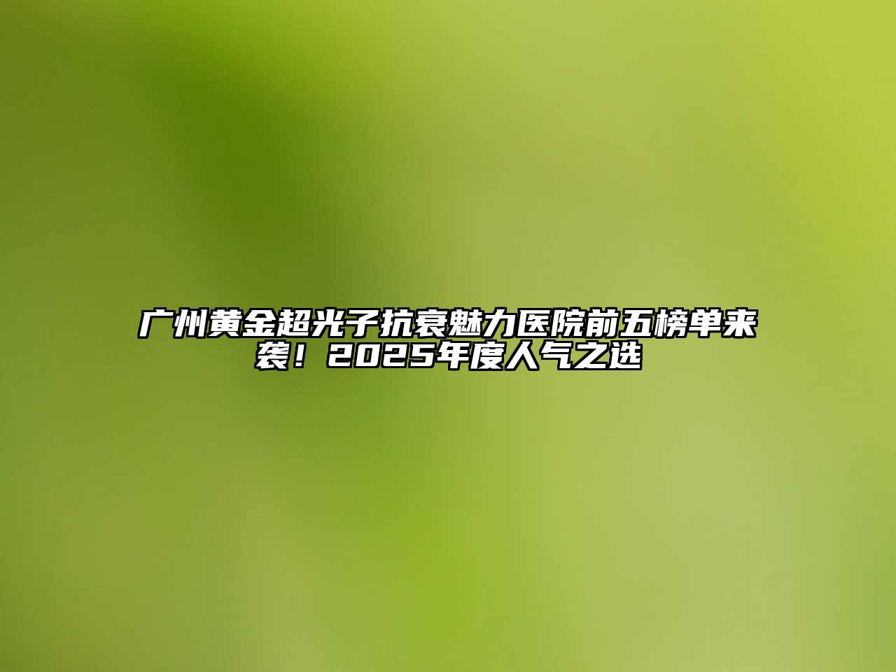 广州黄金超光子抗衰魅力医院前五榜单来袭！2025年度人气之选