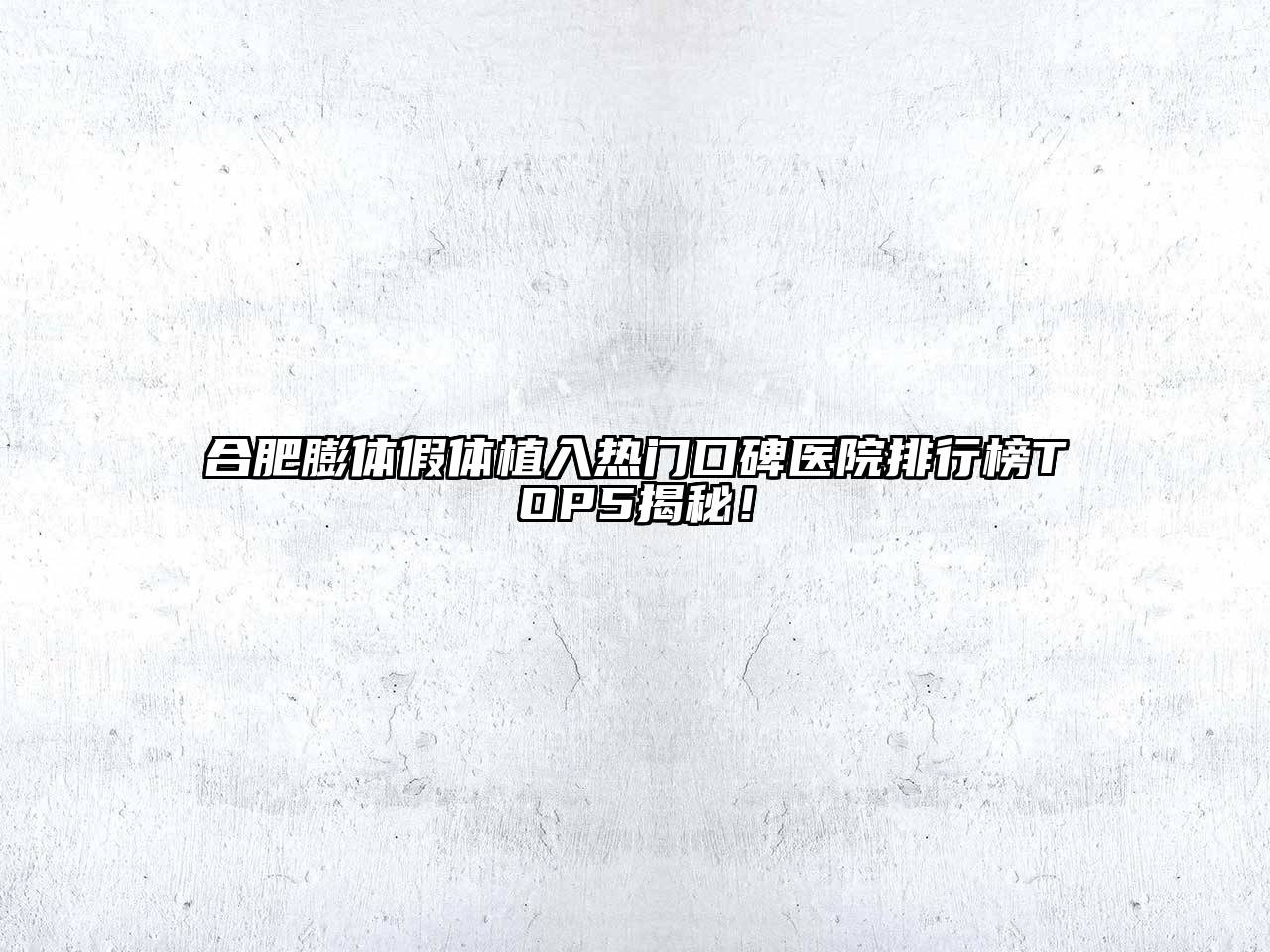 合肥膨体假体植入热门口碑医院排行榜TOP5揭秘！